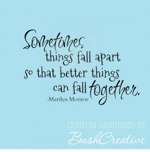 ... Quote Sometimes things fall apart so that better things can fall