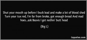 Shut your mouth up before I buck lead and make a lot of blood shed ...