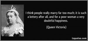 think people really marry far too much; it is such a lottery after ...