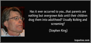... drag them into adulthood? Usually kicking and screaming? - Stephen
