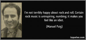 ... uninspiring, numbing; it makes you feel like an idiot. - Manuel Puig