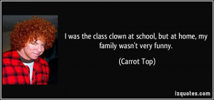 ... at school, but at home, my family wasn't very funny. - Carrot Top