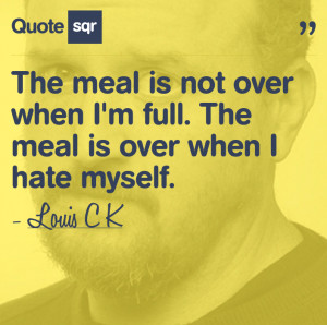 ... When I’m Full. The Meal Is Over When I Hate Myself ~ Health Quote