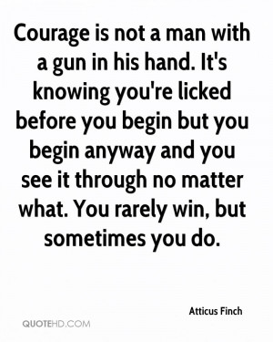 Courage is not a man with a gun in his hand. It's knowing you're ...