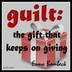 The gift that keeps on giving.... #quote #guilt #erma Bombeck gift ...