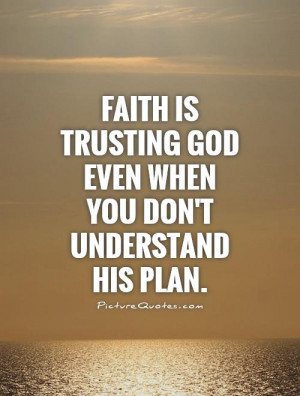 ... trusting God even when you don't understand his plan Picture Quote #1