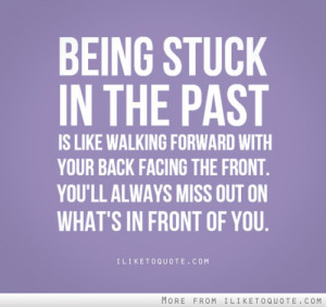 Being stuck in the past is like walking forward with your back facing ...
