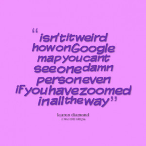 Quotes Picture: isn't it weird how on google map you cant see one ...