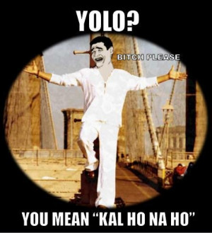 YOLO = KAL HO NA HO!!! XD
