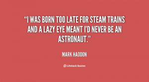 was born too late for steam trains and a lazy eye meant I'd never be ...