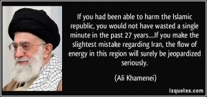 If you had been able to harm the Islamic republic, you would not have ...