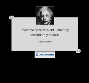 ... no special talent. I am only passionately curious. — Albert Einstein