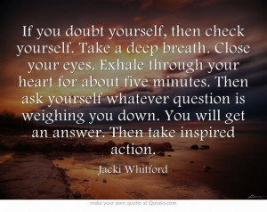 If you doubt yourself, then check yourself. Take a deep breath. Close ...