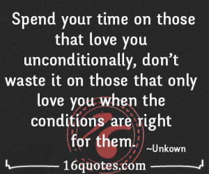Spend your time on those that love you unconditionally, don't waste it ...