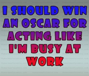 should win an oscar for acting like I’m busy at work