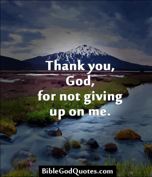 Thank You, God, For Not Giving Up On Me.