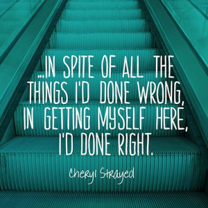 ... done wrong, in getting myself here, I'd done right. — Cheryl Strayed