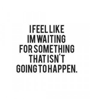 Depressing Quotes – I Feel Like I’m Waiting For Something That Isn ...