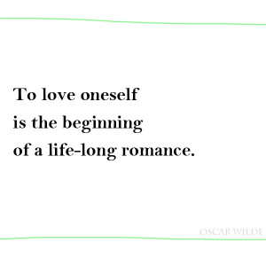 To love oneself is the beginning of a life-long romance.