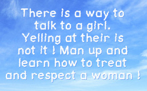 to a girl yelling at their is not it man up and learn how to treat and ...
