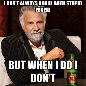 Don't Always Argue With Stupid People But When I Do I Don't