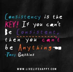 Consistency is the key! If you can’t be consistent, then you can’t ...