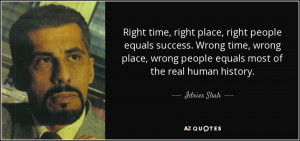 Right time, right place, right people equals success. Wrong time ...