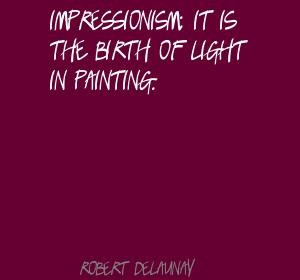 Robert Delaunay Impressionism; it is the birth of Light Quote