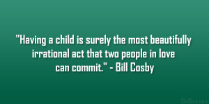 ... irrational act that two people in love can commit.” – Bill Cosby
