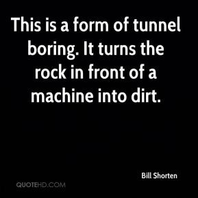 Bill Shorten - This is a form of tunnel boring. It turns the rock in ...