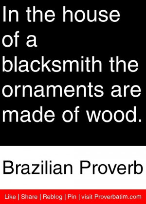 In the house of a blacksmith the ornaments are made of wood ...