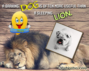 barking dog is often more useful than a sleeping lion. ~ Washington ...
