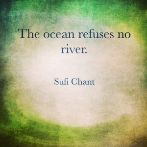 Quote by Sufi Chant: The ocean refuses no river