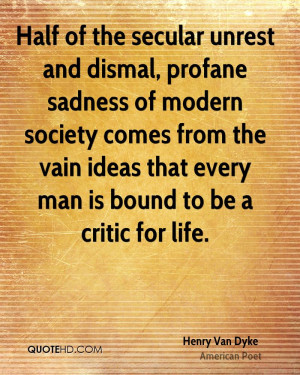 Half of the secular unrest and dismal, profane sadness of modern ...