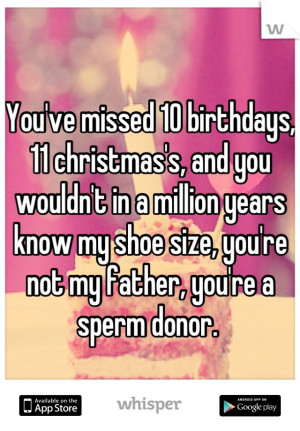 ... years know my shoe size, you're not my father, you're a sperm donor