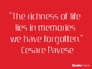 ... of life lies in memories we have forgotten.” — Cesare Pavese