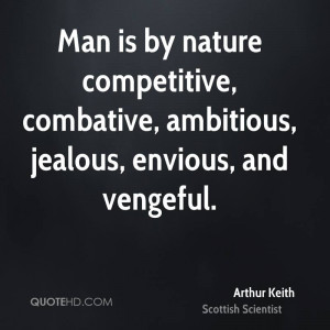 Man is by nature competitive, combative, ambitious, jealous, envious ...
