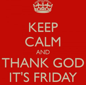 Keep calm and thank God its friday