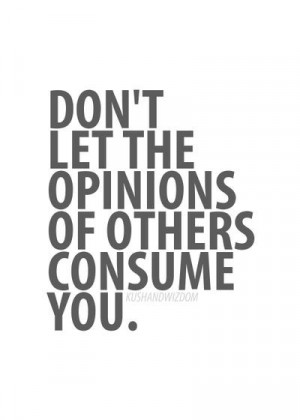 Don’t Let The Opinions of Others Consume You