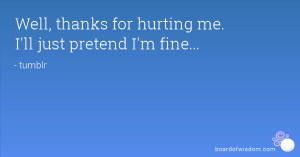 Well, thanks for hurting me. I'll just pretend I'm fine...