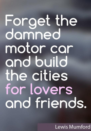 Forget the damned motor car Love quote pictures