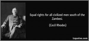 Equal rights for all civilized men south of the Zambesi. - Cecil ...