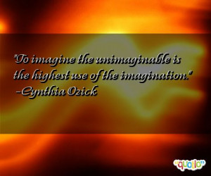 To imagine the unimaginable is the highest use of the imagination ...