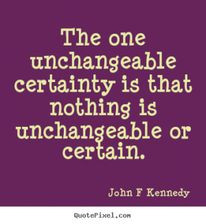 ... certainty is that nothing.. John F Kennedy famous inspirational quotes