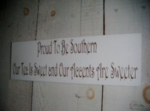 Proud to be Southern - Our Tea is Sweet and and our Accents are ...