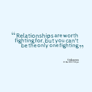 Quotes Picture: relationships are worth fighting for, but you can't be ...