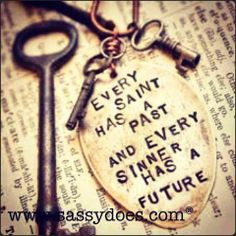 LOVE this quote. Every saint has a past and every sinner has a ...