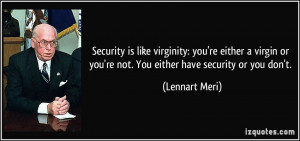 Security is like virginity: you're either a virgin or you're not. You ...