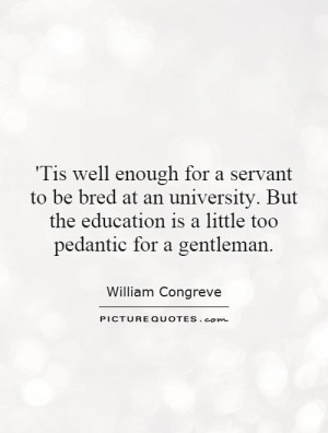 ... education is a little too pedantic for a gentleman. Picture Quote #1