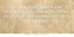 With willing hearts and skillful hands, the difficult we do at once ...